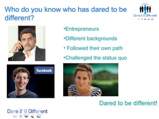 Who do you know who has dared to be
different?
                •Entrepreneurs
                •Different backgrounds
                • Followed their own path
                •Challenged the status quo




                                 Dared to be different!
 