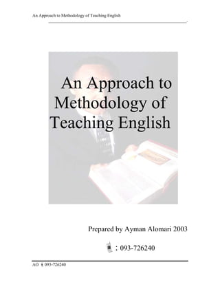 An Approach to Methodology of Teaching English
________________________________________________________________.
An Approach to
Methodology of
Teaching English
Prepared by Ayman Alomari 2003
: 093-726240
AO 093-726240
 