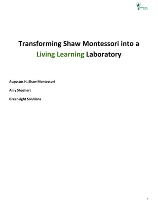  
Transforming Shaw Montessori into a
Living Learning ​Laboratory
Augustus H. Shaw Montessori
Amy Shuchert
GreenLight Solutions
1 
 