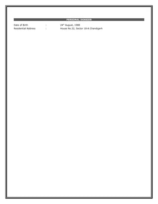 PERSONAL DOSSIER
Date of Birth : 24th
August, 1988
Residential Address : House No.32, Sector 18-A Chandigarh
 