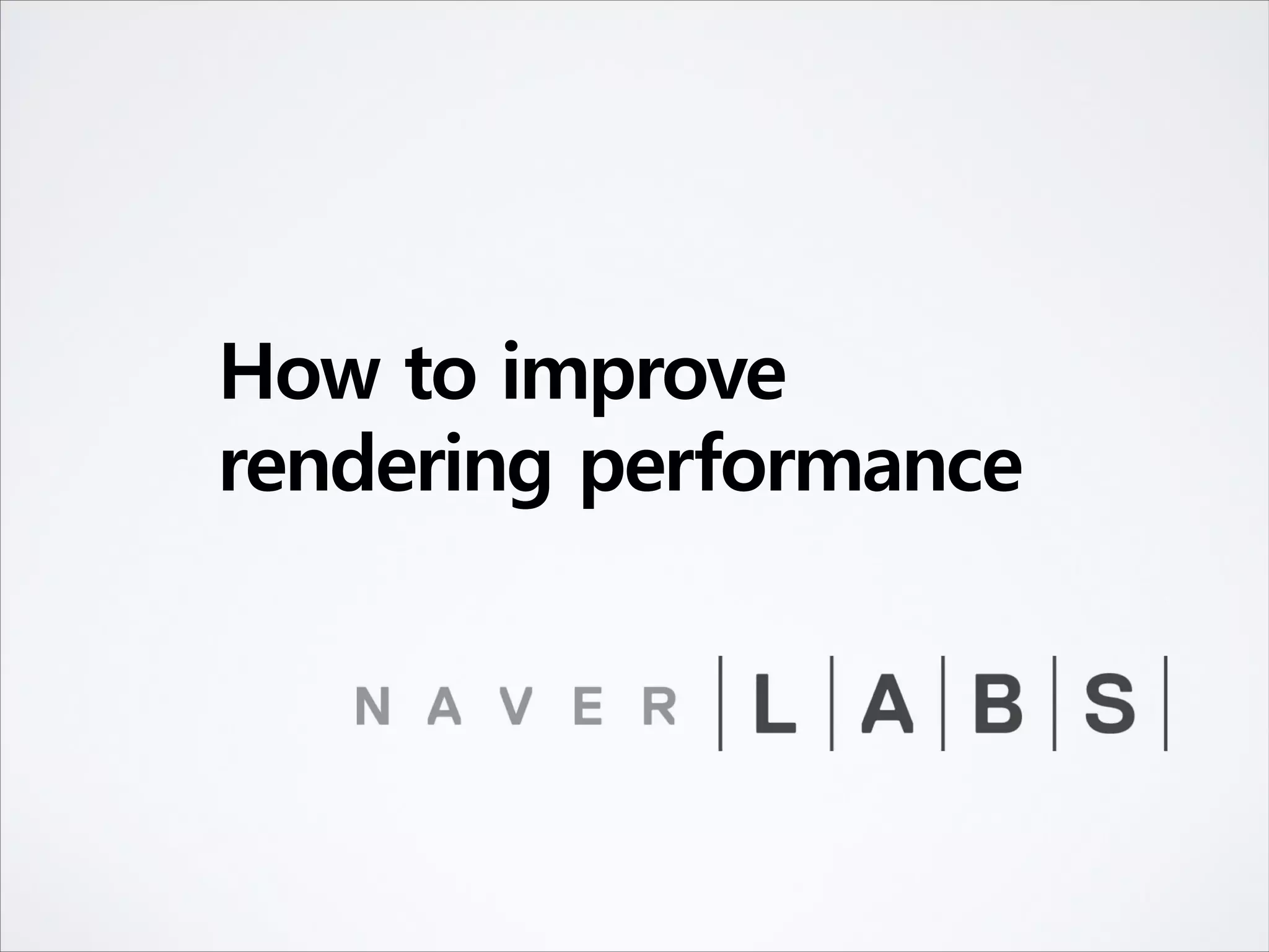 How to improve
rendering performance
 
