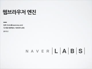 웹브라우저 엔진
김효 (h.kim@navercorp.com)
시스템스컴퓨팅G / NAVER LABS
2015-2
 