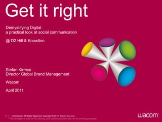 Get it right Stefan Kirmse Director Global Brand Management Wacom April 2011 Demystifying Digital a practical look at social communication @ D2 Hill & Knowlton 