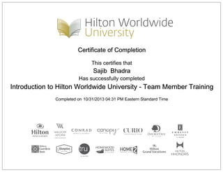 Certificate of Completion
This certifies that
Sajib Bhadra
Has successfully completed
Introduction to Hilton Worldwide University - Team Member Training
Completed on 10/31/2013 04:31 PM Eastern Standard Time
 