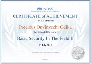 CERTIFICATE of ACHIEVEMENT
This is to certify that
Precious Onyinyechi Odika
has completed the course
Basic Security In The Field II
13 July 2015
gfeyFQJLy5
This certificate is valid for 3 years after the date of completion.
Powered by TCPDF (www.tcpdf.org)
 