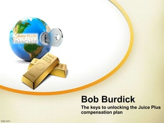 Bob Burdick
The keys to unlocking the Juice Plus
compensation plan
 