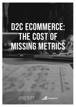 D2C eCommerce:
The Cost of
Missing Metrics
 