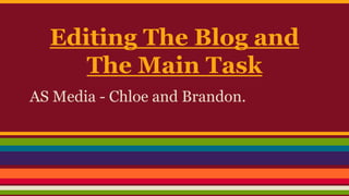 Editing The Blog and
The Main Task
AS Media - Chloe and Brandon.
 
