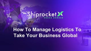 How To Manage Logistics To
Take Your Business Global
 