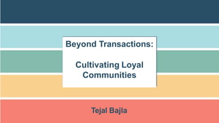 Tejal Bajla
Beyond Transactions:
Cultivating Loyal
Communities
 