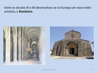 Entre os séculos XI e XII desenvolveu-se na Europa um novo estilo
artístico, o Românico.

Apresentação 7º ano

10

 