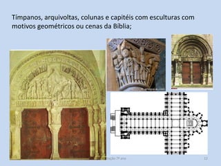 Tímpanos, arquivoltas, colunas e capitéis com esculturas com
motivos geométricos ou cenas da Bíblia;

Apresentação 7º ano

12

 