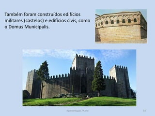 Também foram construídos edifícios
militares (castelos) e edifícios civis, como
o Domus Municipalis.

Apresentação 7º ano

14

 