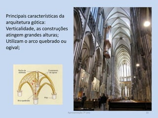 Principais características da
arquitetura gótica:
Verticalidade, as construções
atingem grandes alturas;
Utilizam o arco quebrado ou
ogival;

Apresentação 7º ano

16

 