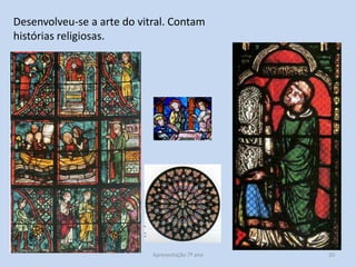 Desenvolveu-se a arte do vitral. Contam
histórias religiosas.

Apresentação 7º ano

20

 
