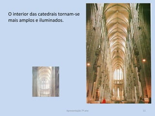 O interior das catedrais tornam-se
mais amplos e iluminados.

Apresentação 7º ano

21

 
