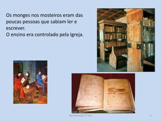 Os monges nos mosteiros eram das
poucas pessoas que sabiam ler e
escrever.
O ensino era controlado pela Igreja.

Apresentação 7º ano

4

 