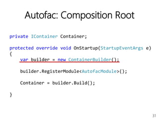 31
Autofac: Composition Root
private IContainer Container;
protected override void OnStartup(StartupEventArgs e)
{
var builder = new ContainerBuilder();
builder.RegisterModule<AutofacModule>();
Container = builder.Build();
}
 