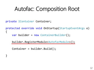 32
Autofac: Composition Root
private IContainer Container;
protected override void OnStartup(StartupEventArgs e)
{
var builder = new ContainerBuilder();
builder.RegisterModule<AutofacModule>();
Container = builder.Build();
}
 