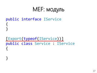 37
MEF: модуль
public interface IService
{
}
[Export(typeof(IService))]
public class Service : IService
{
}
 