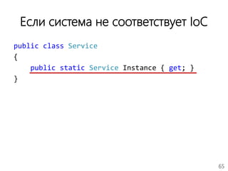 65
Если система не соответствует IoC
public class Service
{
public static Service Instance { get; }
}
 