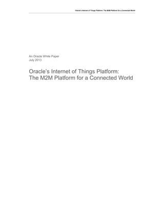 Oracle’s Internet of Things Platform: The M2M Platform for a Connected World 
An Oracle White Paper 
July 2013 
Oracle’s Internet of Things Platform: The M2M Platform for a Connected World 
 