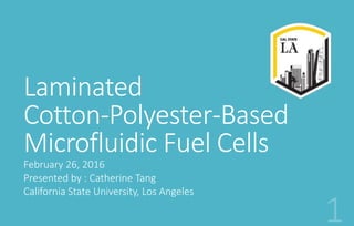 Laminated
Cotton-Polyester-Based
Microfluidic Fuel Cells
February 26, 2016
Presented by : Catherine Tang
California State University, Los Angeles
 