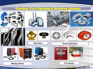 Ducting, Fire Fighting & Welding Systems
Sprinklers Smoke Detectors
Fire AlarmsWelding Plants
 