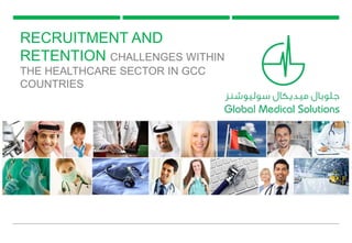 RECRUITMENT AND
RETENTION CHALLENGES WITHIN
THE HEALTHCARE SECTOR IN GCC
COUNTRIES
 