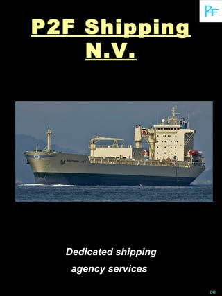 P2F ShippingP2F Shipping
N.V.N.V.
Dedicated shippingDedicated shipping
agency servicesagency services
DRI
 
