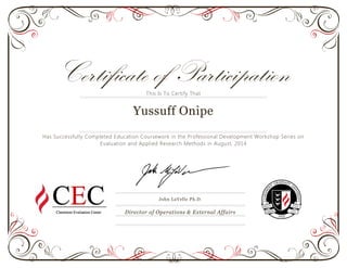 Certificate of ParticipationThis Is To Certify That
Yussuff Onipe
Has Successfully Completed Education Coursework in the Professional Development Workshop Series on
Evaluation and Applied Research Methods in August, 2014
John LaVelle Ph.D.
Director of Operations & External Affairs
 