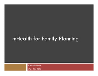 Kate Lairmore
May 13, 2015
mHealth for Family Planning
 