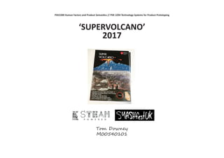 ‘SUPERVOLCANO’
2017
Tom Downey
M00540101
PDE2200 Human Factors and Product Semantics // PDE 2294 Technology Systems for Product Prototyping
 
