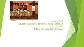 By Zanab Khan, Kishan Patel, Brian Luong
Infinity Café
Located by Rutgers University Newark and NJIT
Campus
 