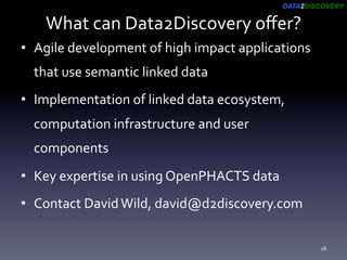 DATA2DISCOVERY
What	can	Data2Discovery	oﬀer?	
•  Agile	development	of	high	impact	applications	
that	use	semantic	linked	d...