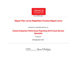 comprovou os requisitos para ser um
Isso certifica que
na data de
06 September 2016
Oracle Enterprise Performance Reporting 2016 Cloud Service
Specialist
Miguel Vitor Lanna Magalhães Fonseca Miguel Lanna
 