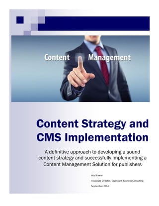 Content Strategy and
CMS Implementation
A definitive approach to developing a sound
content strategy and successfully implementing a
Content Management Solution for publishers
Atul Pawar
Associate Director, Cognizant Business Consulting
September 2014
 