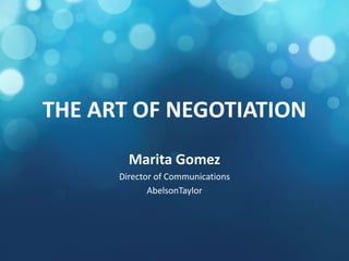 THE ART OF NEGOTIATION
Marita Gomez
Director of Communications
AbelsonTaylor
 