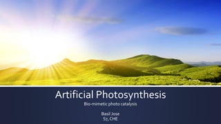 Artificial Photosynthesis
Bio-mimetic photo catalysis
Basil Jose
S7, CHE
 
