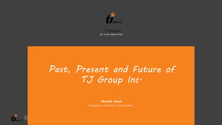 WE CREATE
SHARED
VALUE
WWW.THE-TJGROUP.COM
Past, Present and Future of
TJ Group Inc.
Mustafa Hasan
Entrepreneur and Business Process Developer
• TJ Group Inc.
We Create Shared Value
 