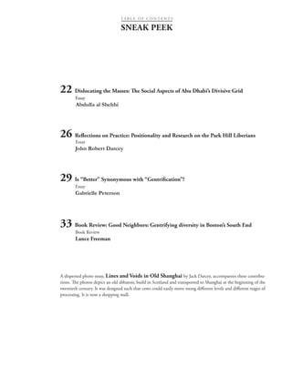 22 Dislocating the Masses: The Social Aspects of Abu Dhabi’s Divisive Grid
Essay
Abdulla al Shehhi
26 Reflections on Practice: Positionality and Research on the Park Hill Liberians
Essay
John Robert Darcey
	
29 Is “Better” Synonymous with “Gentrification”?
Essay
Gabrielle Peterson
33 Book Review: Good Neighbors: Gentrifying diversity in Boston’s South End
Book Review
Lance Freeman
SNEAK PEEK
TA B L E O F C O N T E N T S
A dispersed photo essay, Lines and Voids in Old Shanghai by Jack Darcey, accompanies these contribu-
tions. The photos depict an old abbatoir, build in Scotland and transported to Shanghai at the beginning of the
twentieth century. It was designed such that cows could easily move mong different levels and different stages of
processing. It is now a shopping mall.
 