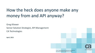 How the heck does anyone make any
money from and API anyway?
Greg Kliewer
Senior Solution Strategist, API Management
CA Technologies
April, 2015
CA, INC. PROPRIETARY AND CONFIDENTIAL INFORMATION
DISCLOSURE PROHIBITED UNDER 18 U.S.C. § 1905
 