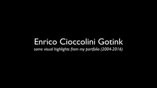 Enrico Cioccolini Gotink
some visual highlights from my portfolio (2004-2016)
 