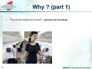 Why ? (part 1)
10
• “The cat that walked by himself” – passion for travelling
 