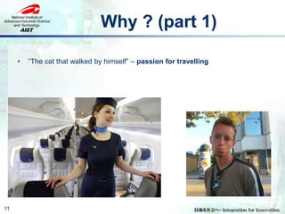 Why ? (part 1)
11
• “The cat that walked by himself” – passion for travelling
 