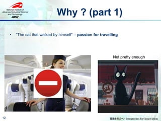 Why ? (part 1)
12
• “The cat that walked by himself” – passion for travelling
Not pretty enough
 