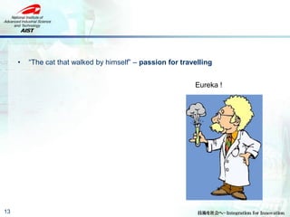 13
• “The cat that walked by himself” – passion for travelling
Eureka !
 