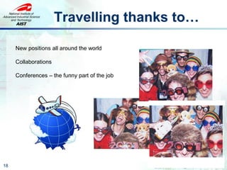 Travelling thanks to…
18
New positions all around the world
Collaborations
Conferences – the funny part of the job
 