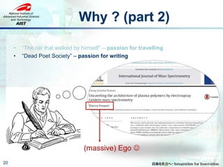 Why ? (part 2)
20
• “The cat that walked by himself” – passion for travelling
• “Dead Poet Society” – passion for writing
(massive) Ego 
 