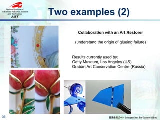 Two examples (2)
36
Collaboration with an Art Restorer
(understand the origin of glueing failure)
Results currently used by:
Getty Museum, Los Angeles (US)
Grabart Art Conservation Centre (Russia)
 